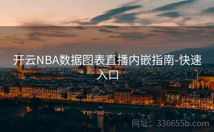 开云NBA数据图表直播内嵌指南-快速入口 开云NBA数据图表直播内嵌指南-快速入口
