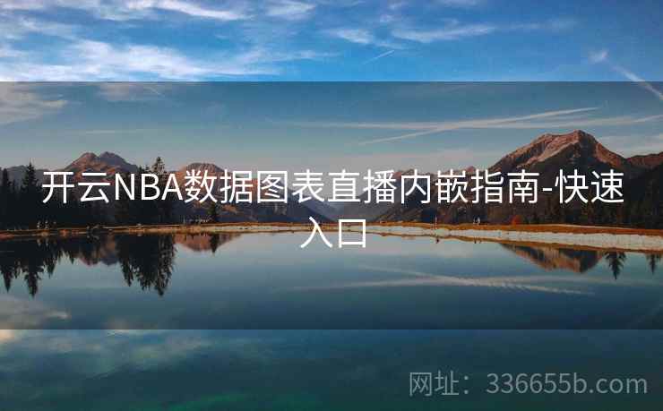 开云NBA数据图表直播内嵌指南-快速入口 开云NBA数据图表直播内嵌指南-快速入口