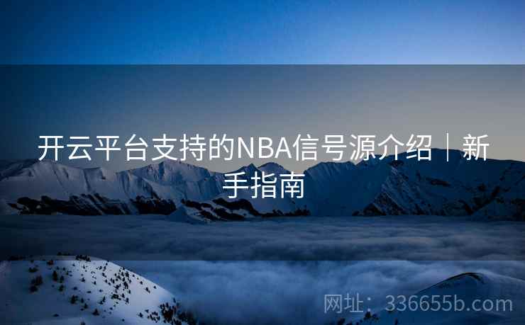 开云平台支持的NBA信号源介绍｜新手指南
