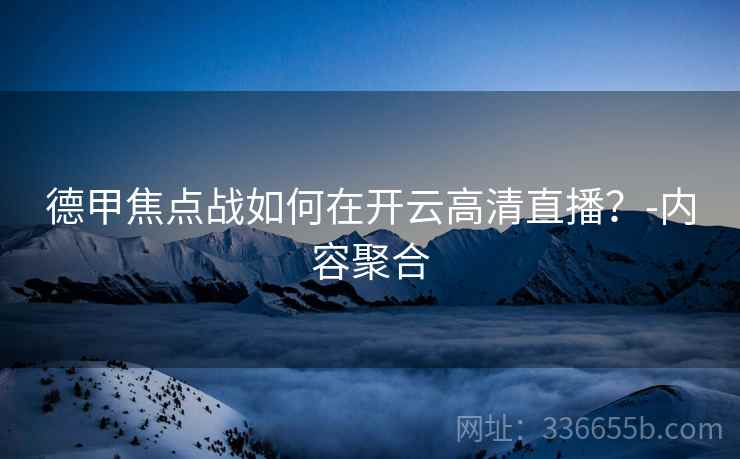 德甲焦点战如何在开云高清直播？-内容聚合