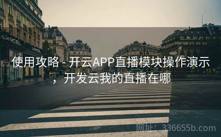 使用攻略 - 开云APP直播模块操作演示,开发云我的直播在哪 使用攻略 - 开云APP直播模块操作演示,开发云我的直播在哪