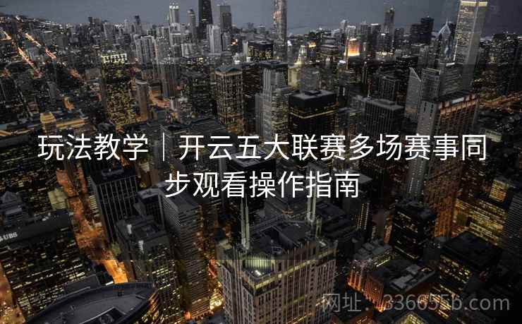 玩法教学｜开云五大联赛多场赛事同步观看操作指南