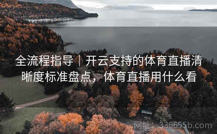 全流程指导|开云支持的体育直播清晰度标准盘点,体育直播用什么看 全流程指导|开云支持的体育直播清晰度标准盘点,体育直播用什么看