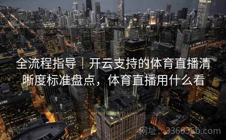 全流程指导|开云支持的体育直播清晰度标准盘点,体育直播用什么看 全流程指导|开云支持的体育直播清晰度标准盘点,体育直播用什么看
