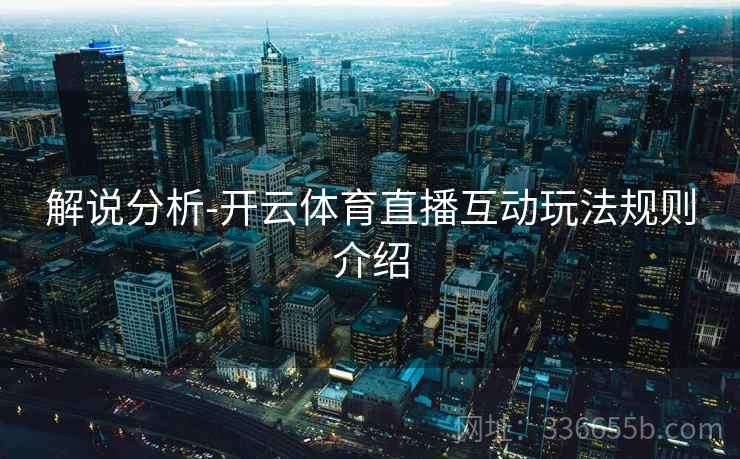 解说分析-开云体育直播互动玩法规则介绍 解说分析-开云体育直播互动玩法规则介绍