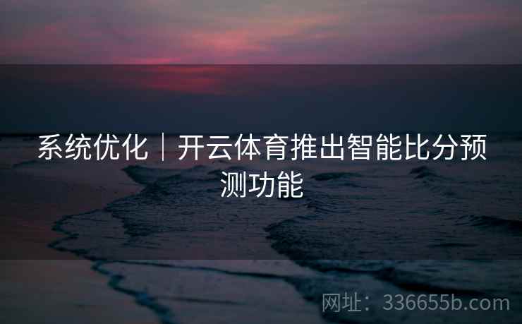 系统优化｜开云体育推出智能比分预测功能