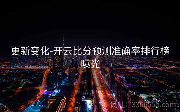 更新变化-开云比分预测准确率排行榜曝光 更新变化-开云比分预测准确率排行榜曝光