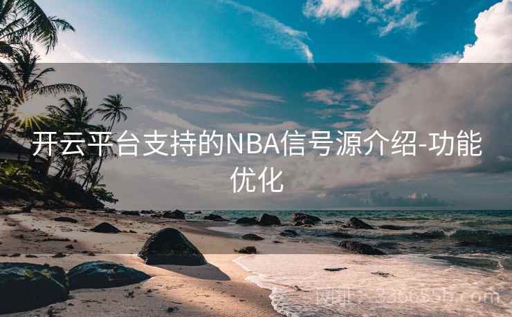 开云平台支持的NBA信号源介绍-功能优化 开云平台支持的NBA信号源介绍-功能优化