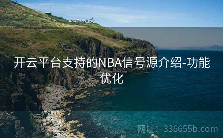 开云平台支持的NBA信号源介绍-功能优化 开云平台支持的NBA信号源介绍-功能优化