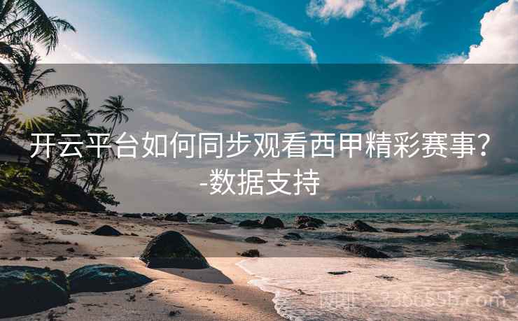 开云平台如何同步观看西甲精彩赛事?-数据支持 开云平台如何同步观看西甲精彩赛事?-数据支持