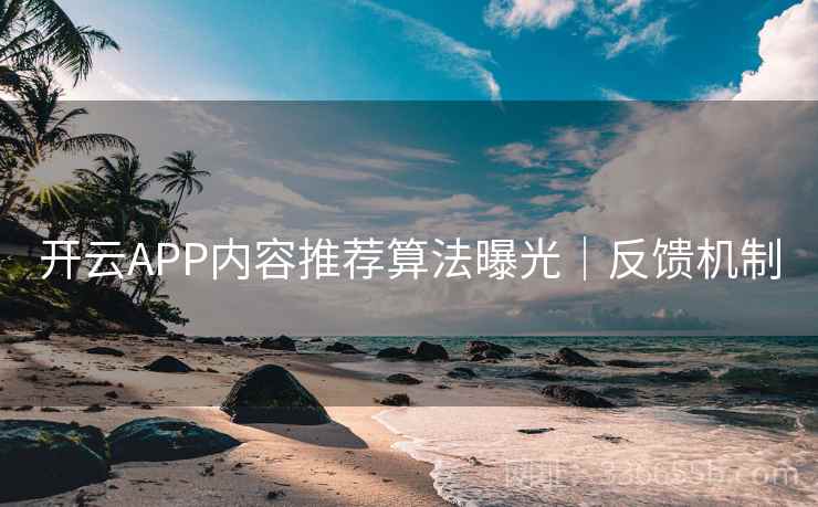 开云APP内容推荐算法曝光|反馈机制 开云APP内容推荐算法曝光|反馈机制