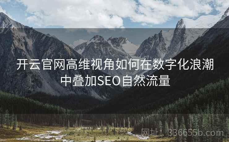 开云官网高维视角如何在数字化浪潮中叠加SEO自然流量 开云官网高维视角如何在数字化浪潮中叠加SEO自然流量