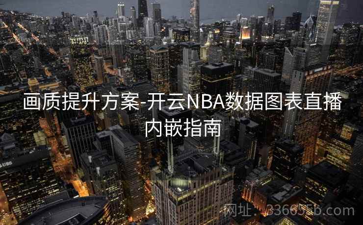 画质提升方案-开云NBA数据图表直播内嵌指南 画质提升方案-开云NBA数据图表直播内嵌指南