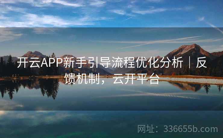 开云APP新手引导流程优化分析|反馈机制,云开平台 开云APP新手引导流程优化分析|反馈机制,云开平台