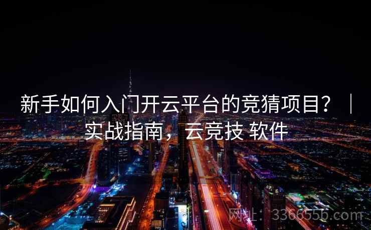 新手如何入门开云平台的竞猜项目?|实战指南,云竞技 软件 新手如何入门开云平台的竞猜项目?|实战指南,云竞技 软件