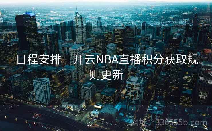 日程安排|开云NBA直播积分获取规则更新 日程安排|开云NBA直播积分获取规则更新
