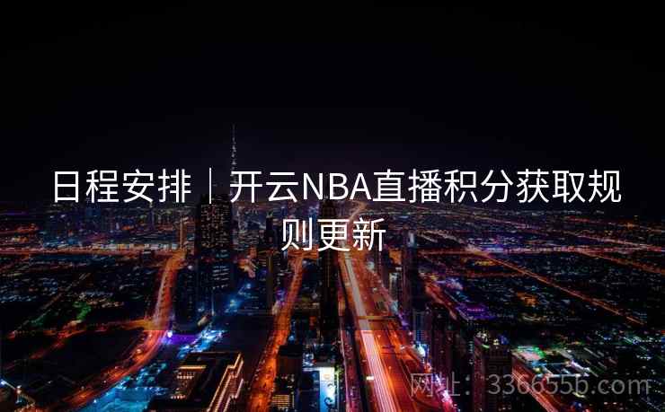 日程安排|开云NBA直播积分获取规则更新 日程安排|开云NBA直播积分获取规则更新