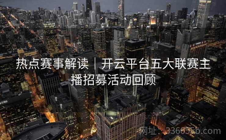 热点赛事解读|开云平台五大联赛主播招募活动回顾 热点赛事解读|开云平台五大联赛主播招募活动回顾
