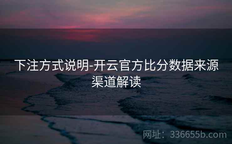 下注方式说明-开云官方比分数据来源渠道解读 下注方式说明-开云官方比分数据来源渠道解读