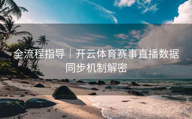 全流程指导｜开云体育赛事直播数据同步机制解密