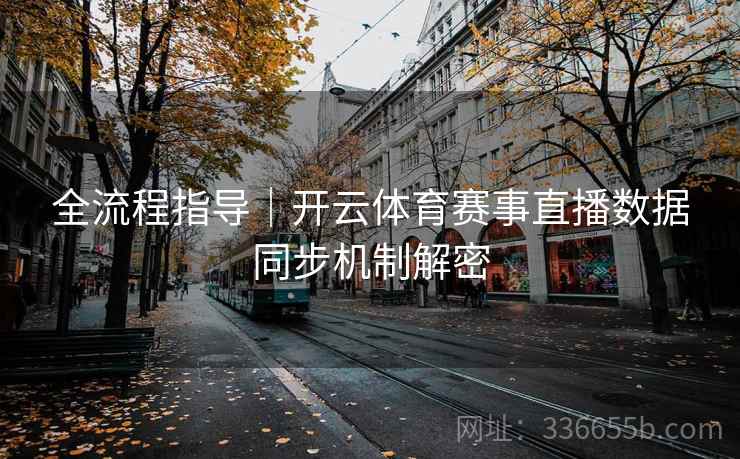 全流程指导｜开云体育赛事直播数据同步机制解密