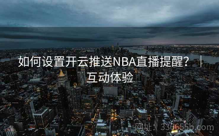 如何设置开云推送NBA直播提醒？｜互动体验