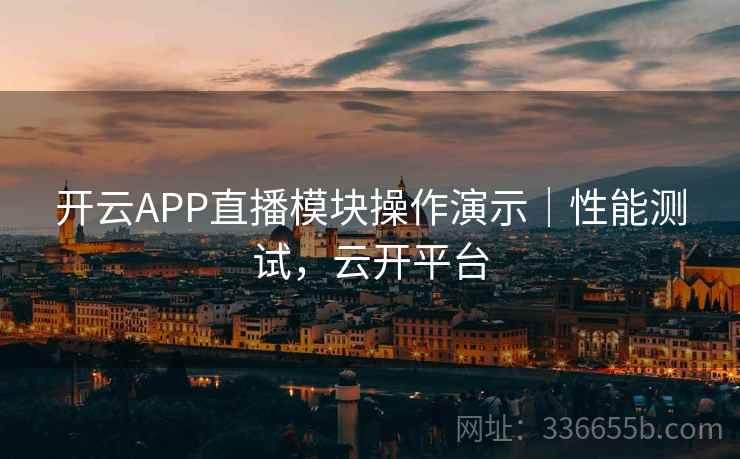 开云APP直播模块操作演示|性能测试,云开平台 开云APP直播模块操作演示|性能测试,云开平台