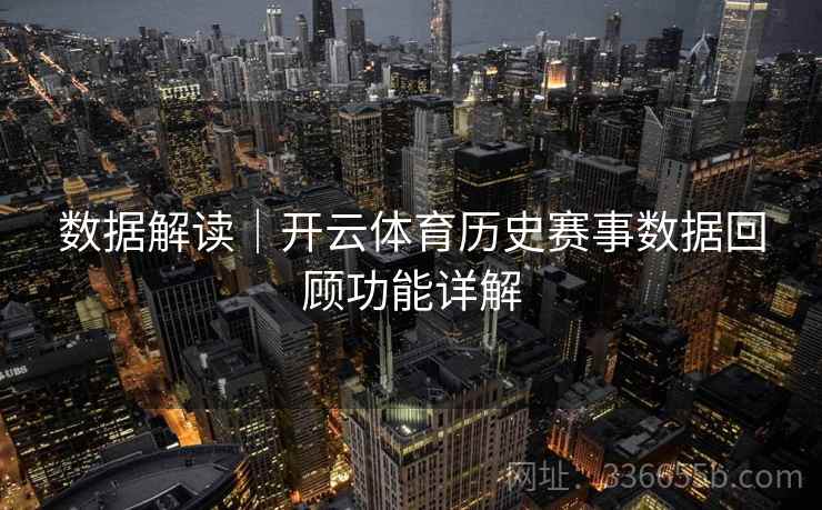 数据解读|开云体育历史赛事数据回顾功能详解 数据解读|开云体育历史赛事数据回顾功能详解