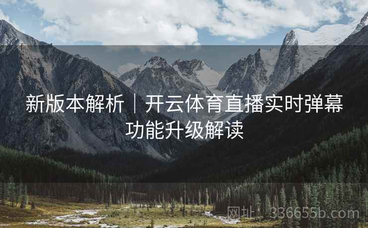 新版本解析|开云体育直播实时弹幕功能升级解读 新版本解析|开云体育直播实时弹幕功能升级解读