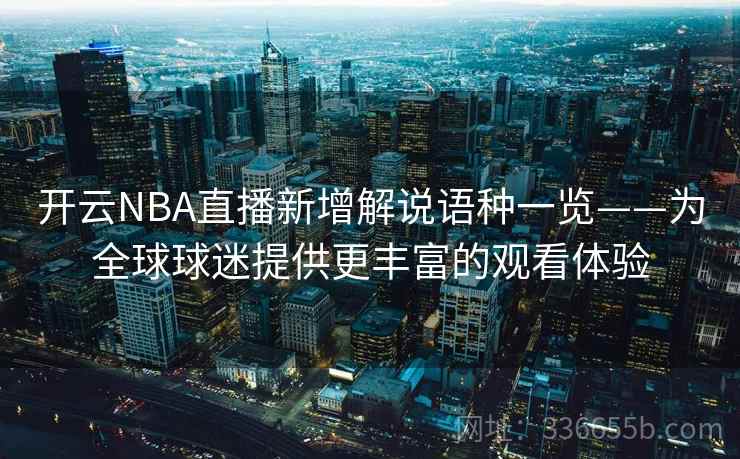 开云NBA直播新增解说语种一览——为全球球迷提供更丰富的观看体验 开云NBA直播新增解说语种一览——为全球球迷提供更丰富的观看体验