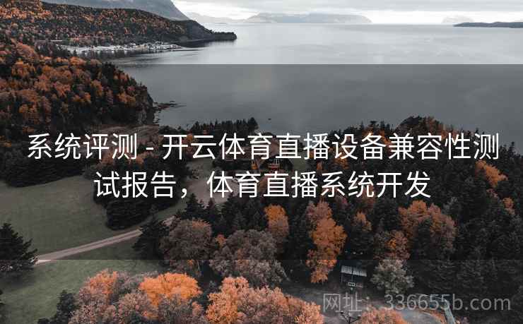 系统评测 - 开云体育直播设备兼容性测试报告,体育直播系统开发 系统评测 - 开云体育直播设备兼容性测试报告,体育直播系统开发
