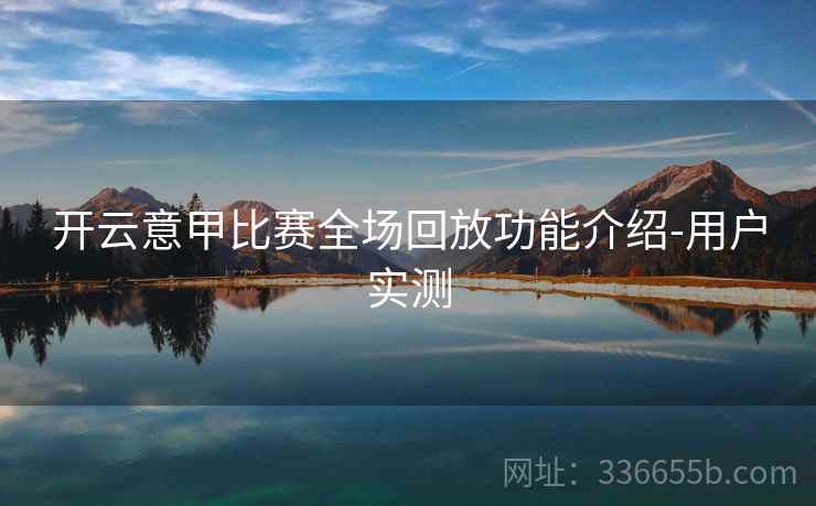 开云意甲比赛全场回放功能介绍-用户实测 开云意甲比赛全场回放功能介绍-用户实测