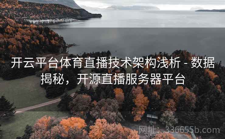 开云平台体育直播技术架构浅析 - 数据揭秘,开源直播服务器平台 开云平台体育直播技术架构浅析 - 数据揭秘,开源直播服务器平台