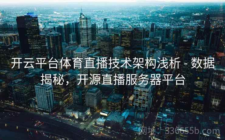 开云平台体育直播技术架构浅析 - 数据揭秘,开源直播服务器平台 开云平台体育直播技术架构浅析 - 数据揭秘,开源直播服务器平台