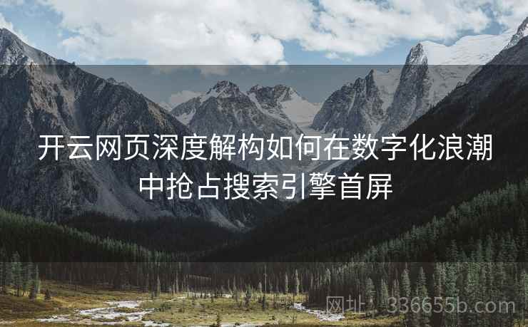 开云网页深度解构如何在数字化浪潮中抢占搜索引擎首屏