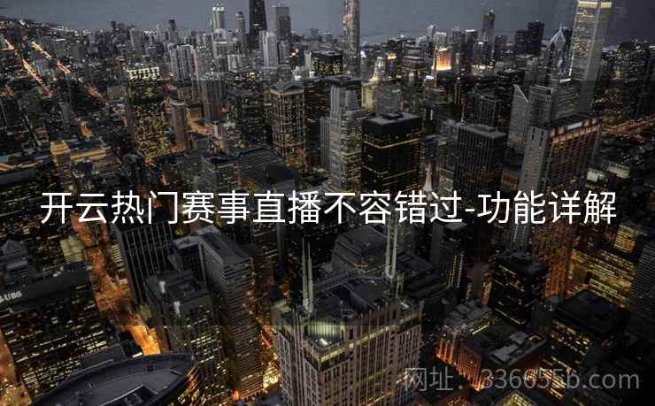 开云热门赛事直播不容错过-功能详解 开云热门赛事直播不容错过-功能详解