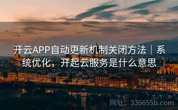 开云APP自动更新机制关闭方法｜系统优化，开起云服务是什么意思