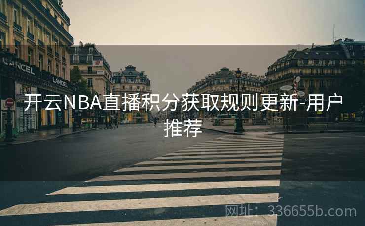 开云NBA直播积分获取规则更新-用户推荐