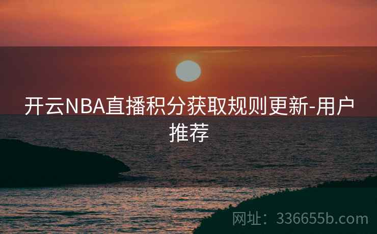 开云NBA直播积分获取规则更新-用户推荐