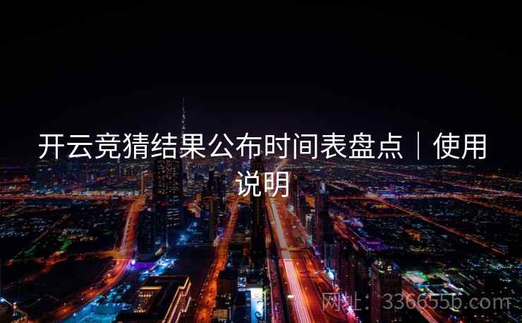 开云竞猜结果公布时间表盘点｜使用说明