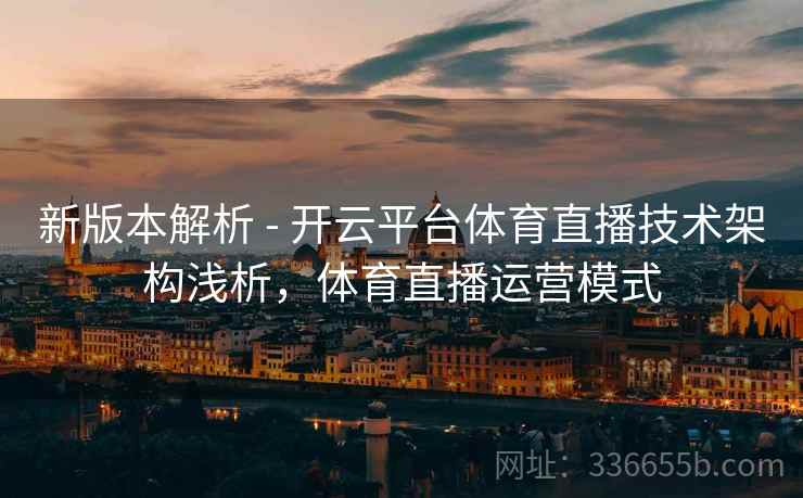 新版本解析 - 开云平台体育直播技术架构浅析，体育直播运营模式